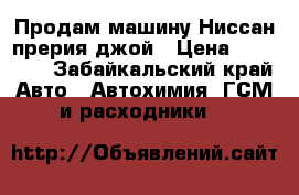 Продам машину Ниссан прерия джой › Цена ­ 70 000 - Забайкальский край Авто » Автохимия, ГСМ и расходники   